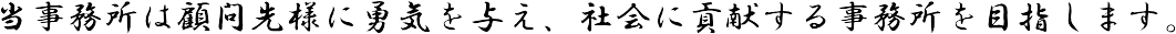 当事務所は顧問先様に勇気を与え、社会に貢献する事務所を目指します。
